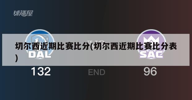 切尔西近期比赛比分(切尔西近期比赛比分表)