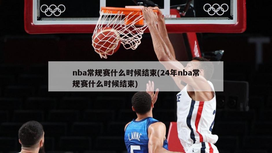 nba常规赛什么时候结束(24年nba常规赛什么时候结束)