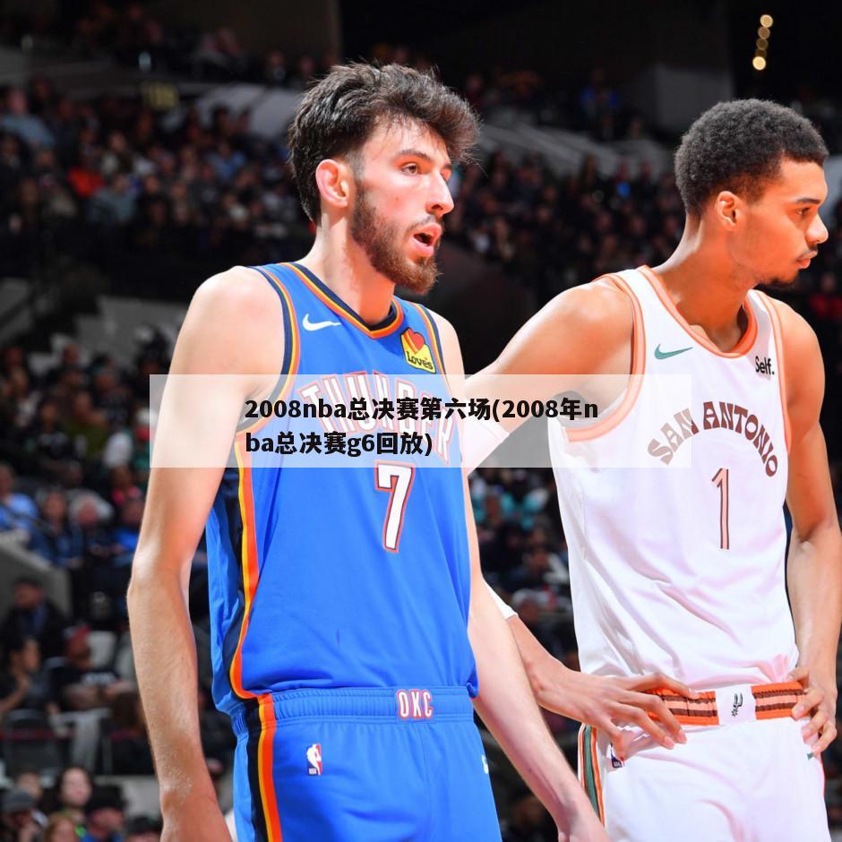 2008nba总决赛第六场(2008年nba总决赛g6回放)