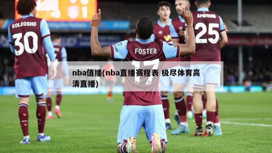 nba值播(nba直播赛程表 极尽体育高清直播)
