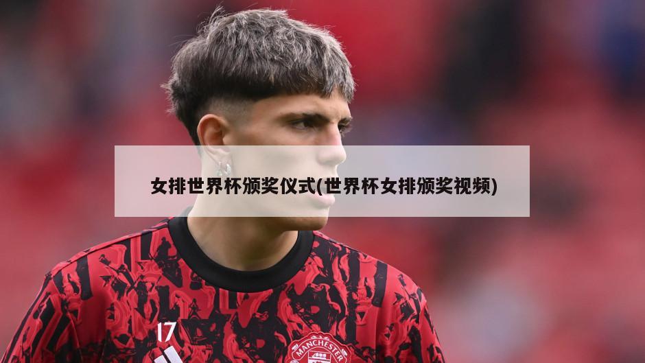 女排世界杯颁奖仪式(世界杯女排颁奖视频)