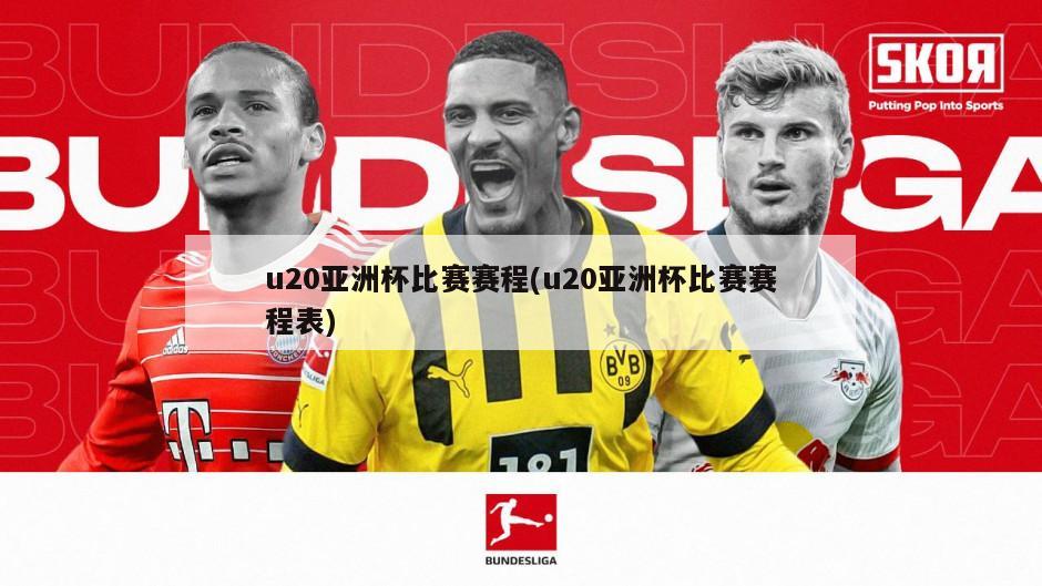u20亚洲杯比赛赛程(u20亚洲杯比赛赛程表)