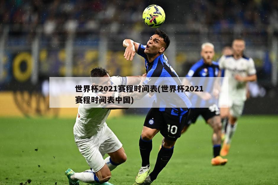 世界杯2021赛程时间表(世界杯2021赛程时间表中国)