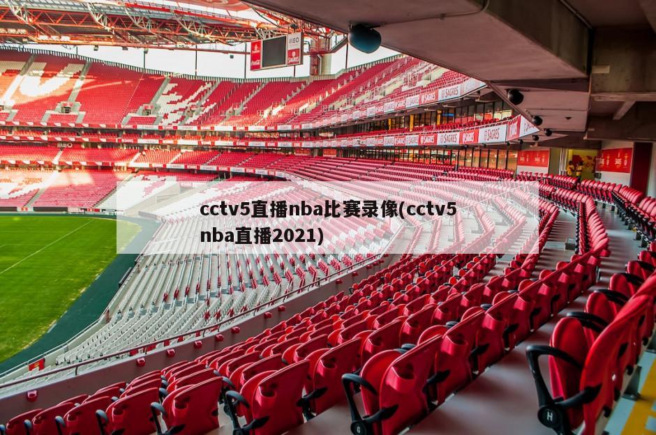 cctv5直播nba比赛录像(cctv5nba直播2021)
