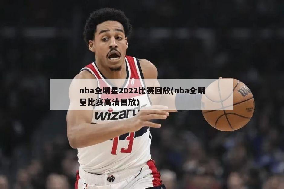 nba全明星2022比赛回放(nba全明星比赛高清回放)