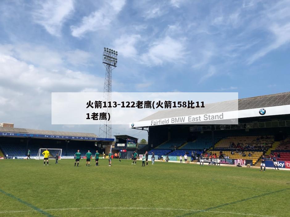 火箭113-122老鹰(火箭158比111老鹰)