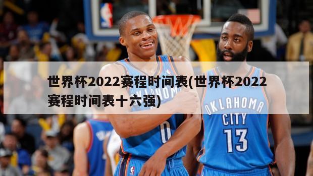 世界杯2022赛程时间表(世界杯2022赛程时间表十六强)