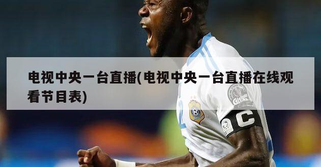 电视中央一台直播(电视中央一台直播在线观看节目表)