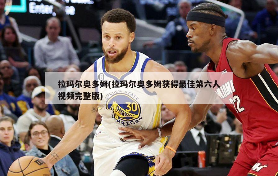 拉玛尔奥多姆(拉玛尔奥多姆获得最佳第六人视频完整版)