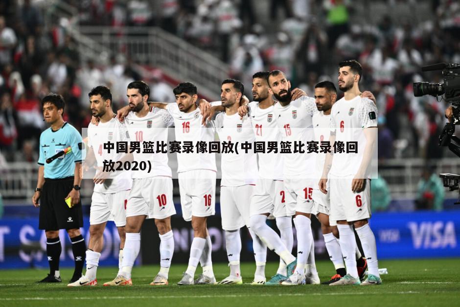 中国男篮比赛录像回放(中国男篮比赛录像回放2020)