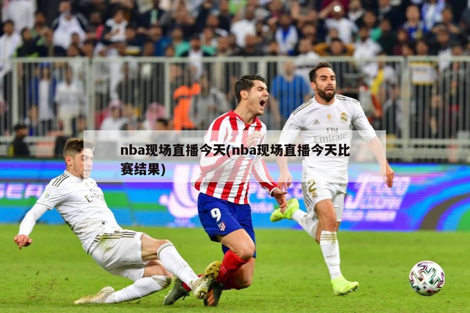nba现场直播今天(nba现场直播今天比赛结果)