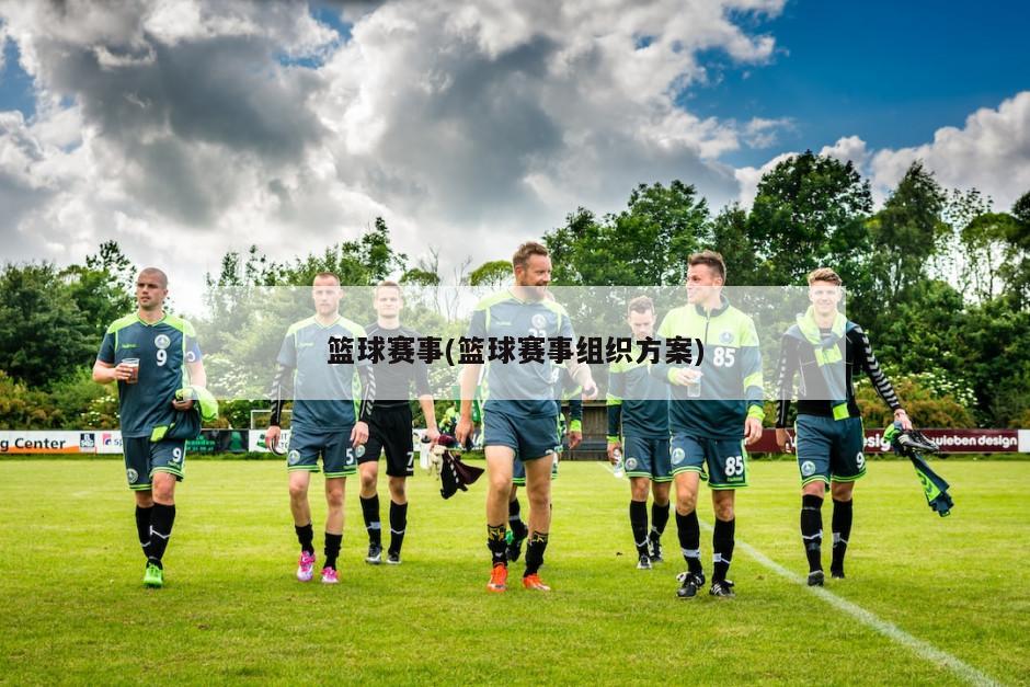 篮球赛事(篮球赛事组织方案)