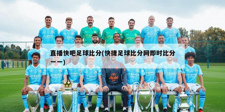 直播快吧足球比分(快捷足球比分网即时比分一一)