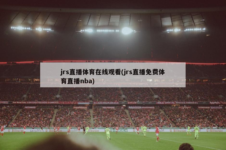 jrs直播体育在线观看(jrs直播免费体育直播nba)
