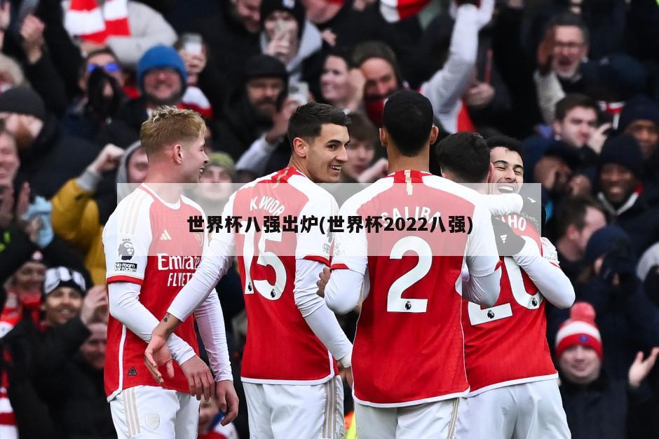 世界杯八强出炉(世界杯2022八强)