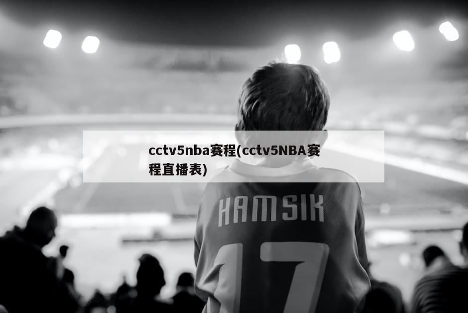 cctv5nba赛程(cctv5NBA赛程直播表)