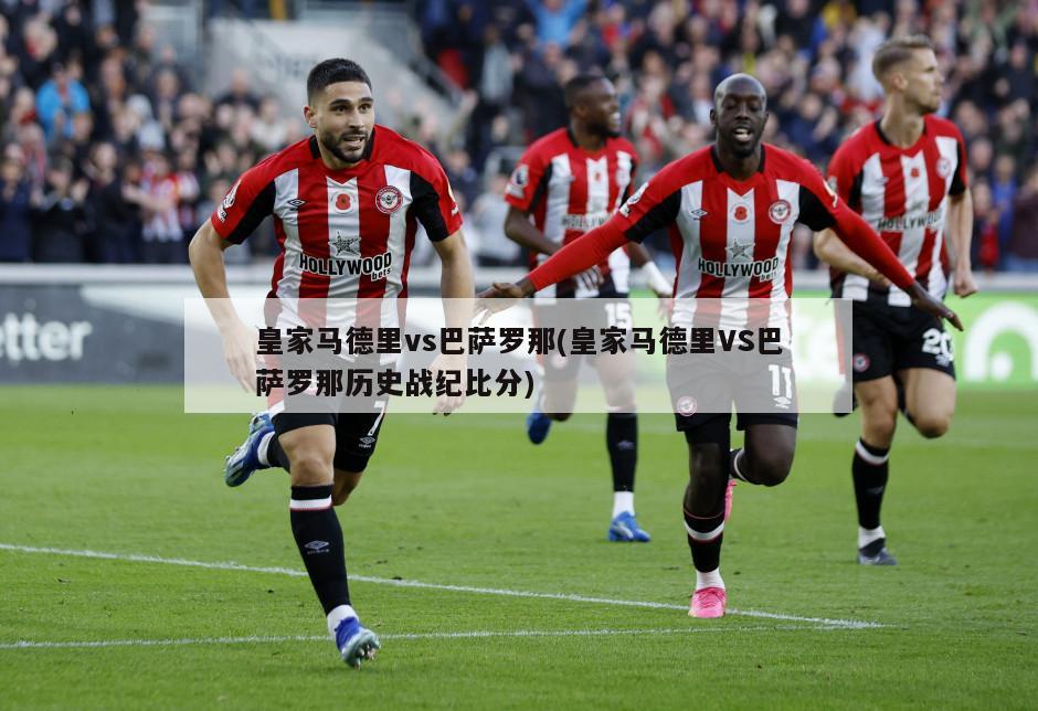 皇家马德里vs巴萨罗那(皇家马德里VS巴萨罗那历史战纪比分)