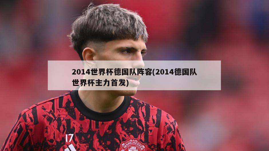 2014世界杯德国队阵容(2014德国队世界杯主力首发)