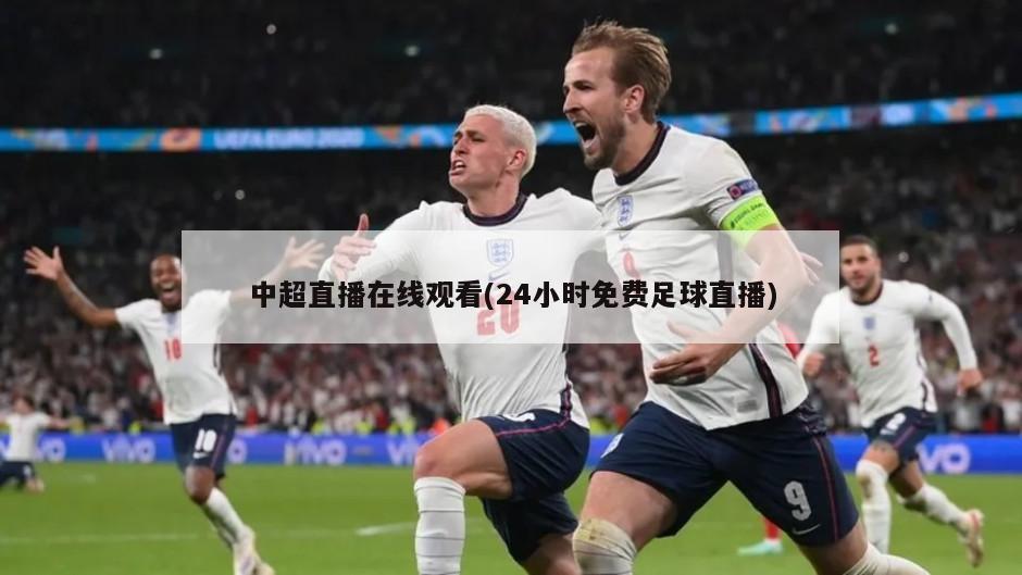中超直播在线观看(24小时免费足球直播)