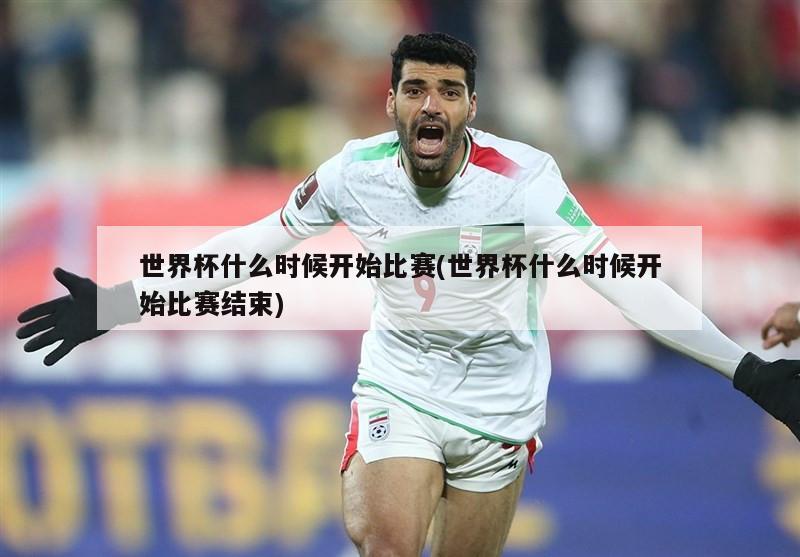 世界杯什么时候开始比赛(世界杯什么时候开始比赛结束)