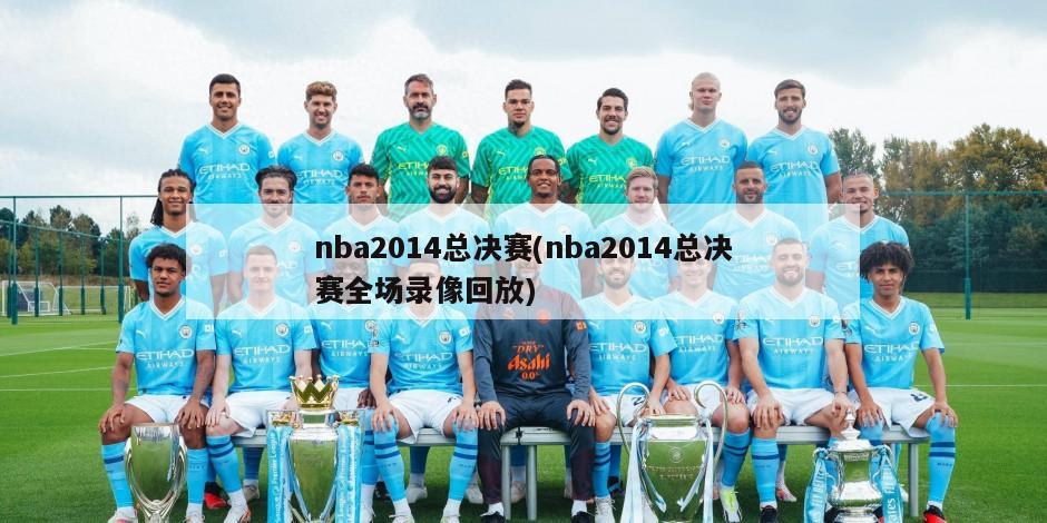 nba2014总决赛(nba2014总决赛全场录像回放)