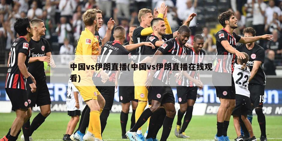中国vs伊朗直播(中国vs伊朗直播在线观看)