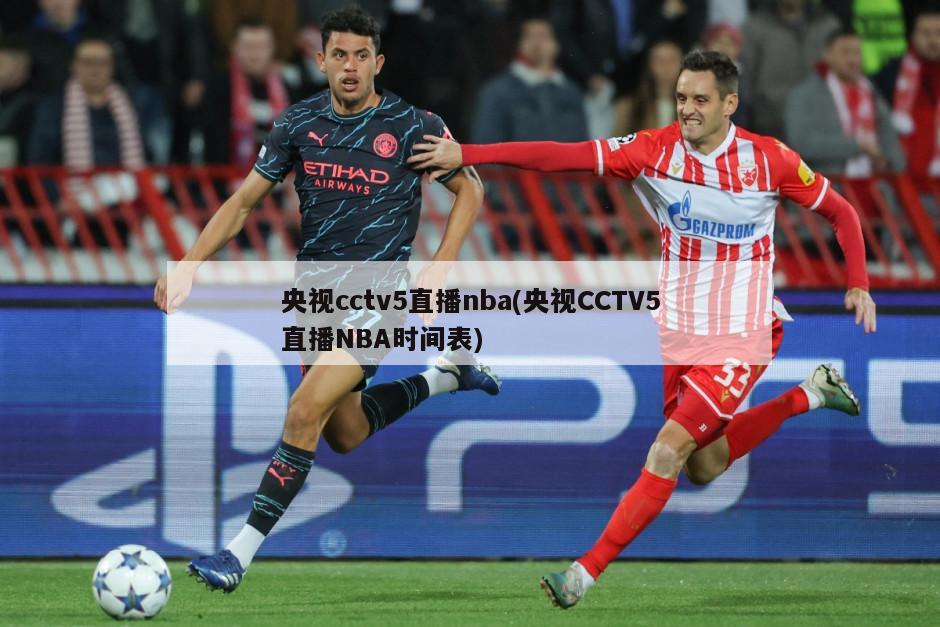 央视cctv5直播nba(央视CCTV5直播NBA时间表)