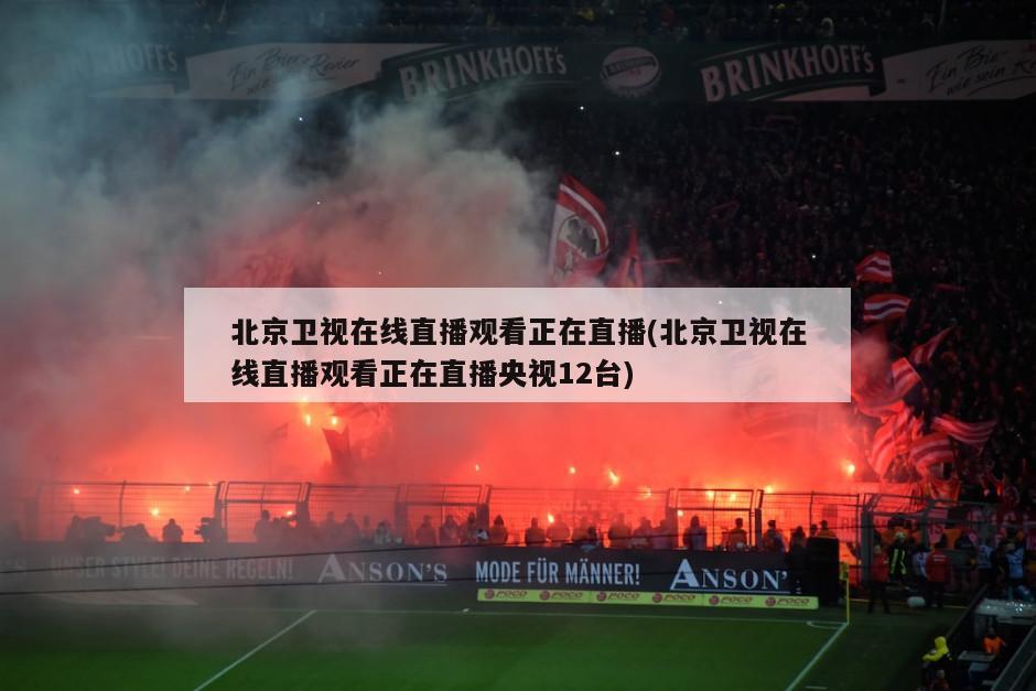 北京卫视在线直播观看正在直播(北京卫视在线直播观看正在直播央视12台)
