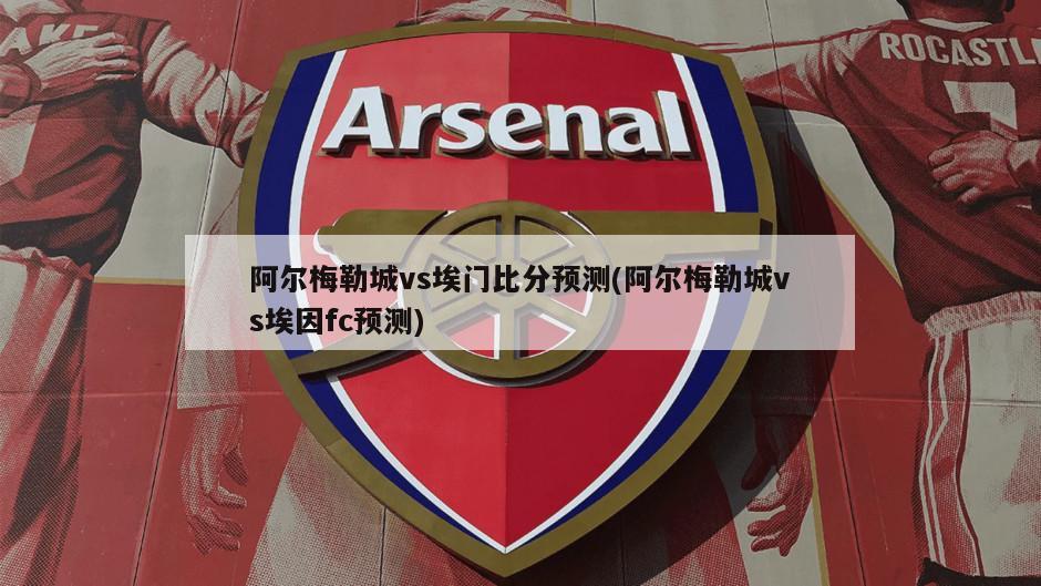 阿尔梅勒城vs埃门比分预测(阿尔梅勒城vs埃因fc预测)