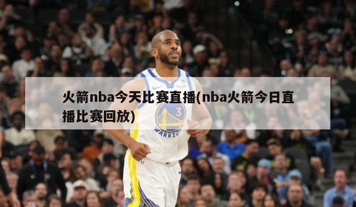 火箭nba今天比赛直播(nba火箭今日直播比赛回放)