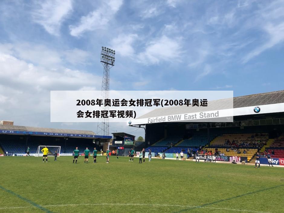 2008年奥运会女排冠军(2008年奥运会女排冠军视频)