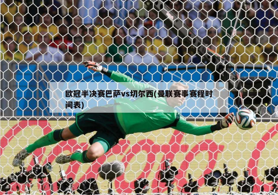 欧冠半决赛巴萨vs切尔西(曼联赛事赛程时间表)