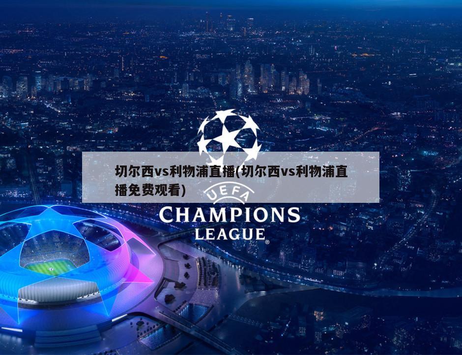 切尔西vs利物浦直播(切尔西vs利物浦直播免费观看)