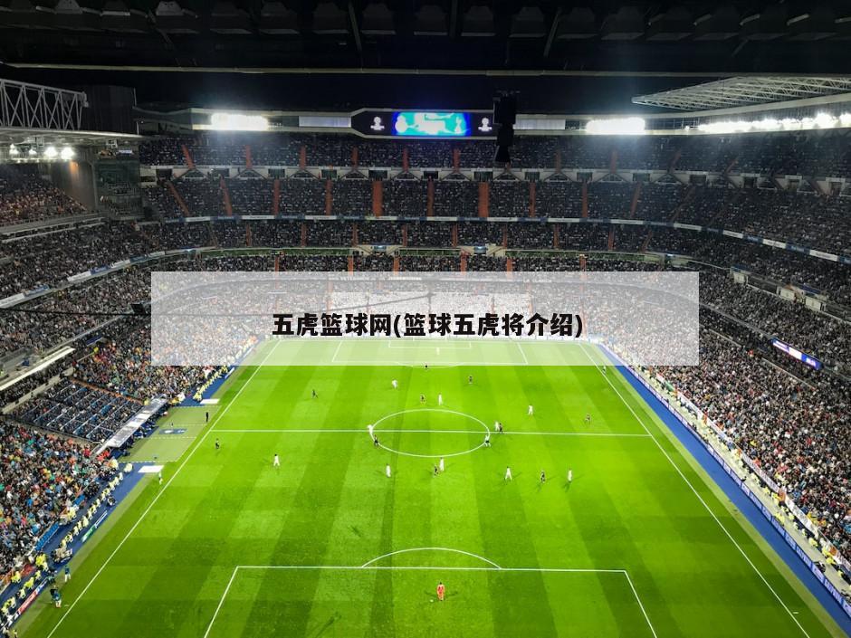 五虎篮球网(篮球五虎将介绍)