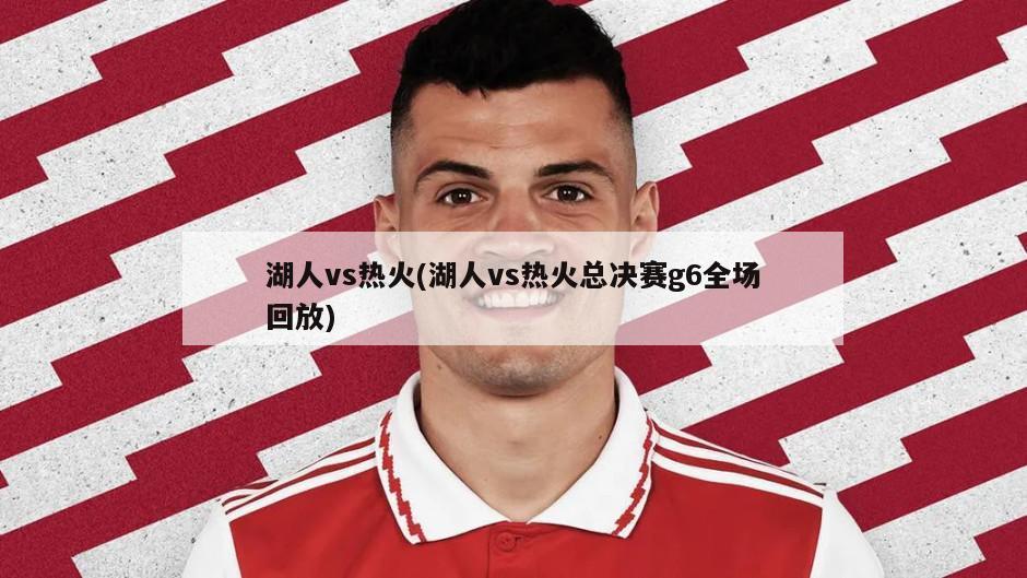 湖人vs热火(湖人vs热火总决赛g6全场回放)