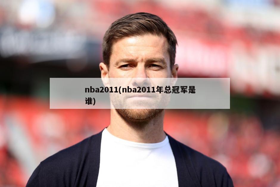 nba2011(nba2011年总冠军是谁)