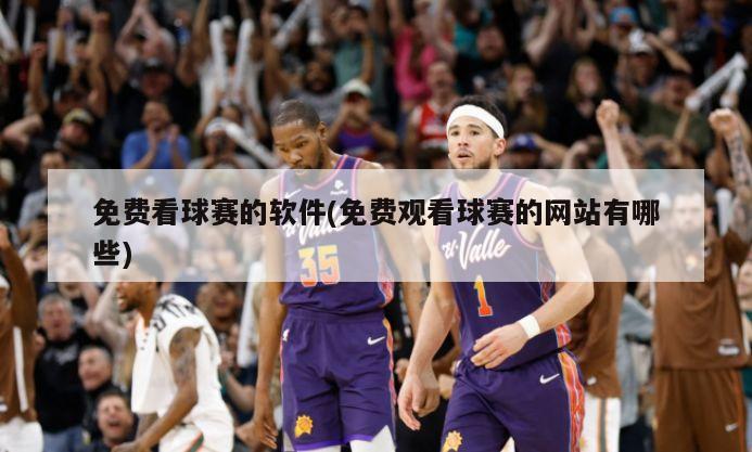 免费看球赛的软件(免费观看球赛的网站有哪些)