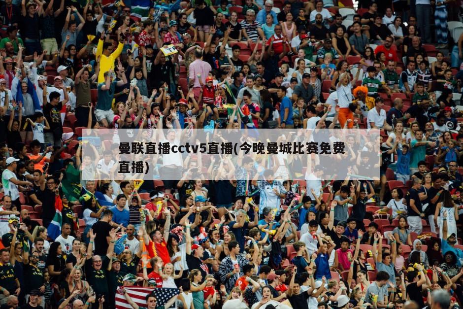 曼联直播cctv5直播(今晚曼城比赛免费直播)