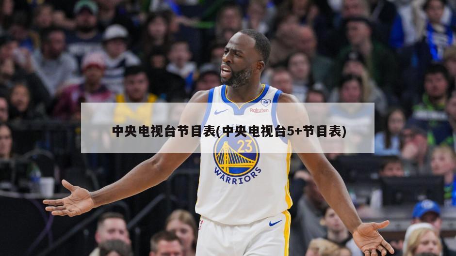 中央电视台节目表(中央电视台5+节目表)