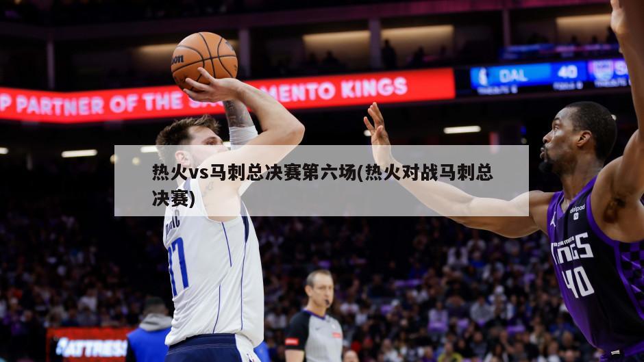 热火vs马刺总决赛第六场(热火对战马刺总决赛)