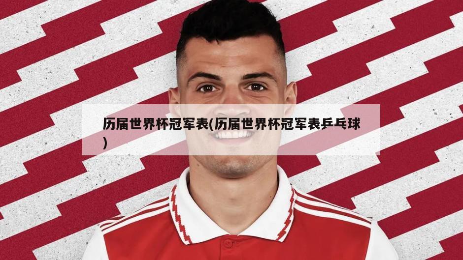 历届世界杯冠军表(历届世界杯冠军表乒乓球)