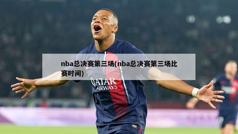 nba总决赛第三场(nba总决赛第三场比赛时间)