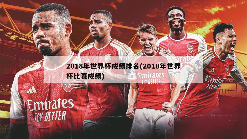 2018年世界杯成绩排名(2018年世界杯比赛成绩)