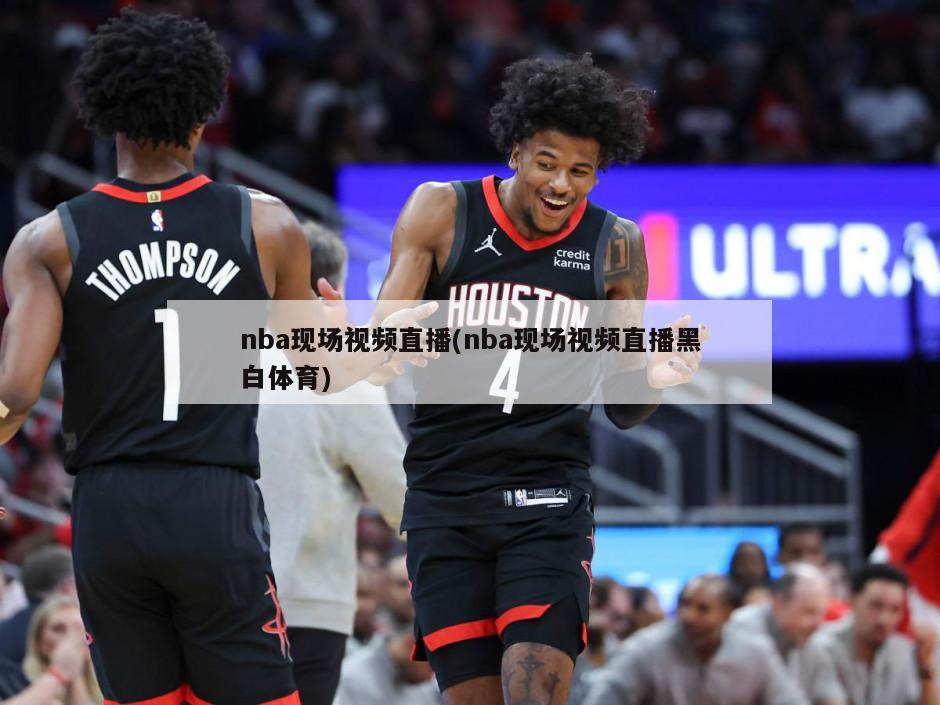 nba现场视频直播(nba现场视频直播黑白体育)