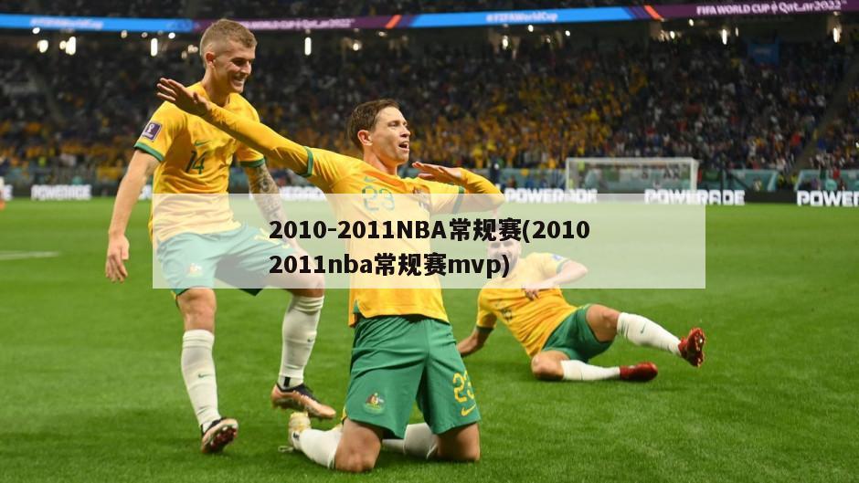 2010-2011NBA常规赛(20102011nba常规赛mvp)