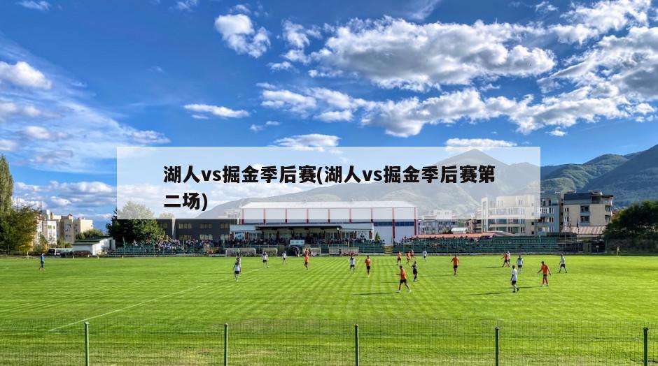 湖人vs掘金季后赛(湖人vs掘金季后赛第二场)