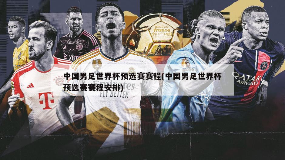 中国男足世界杯预选赛赛程(中国男足世界杯预选赛赛程安排)