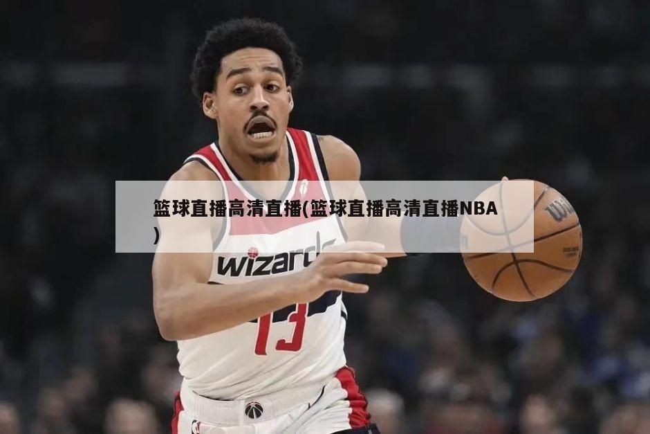 篮球直播高清直播(篮球直播高清直播NBA)