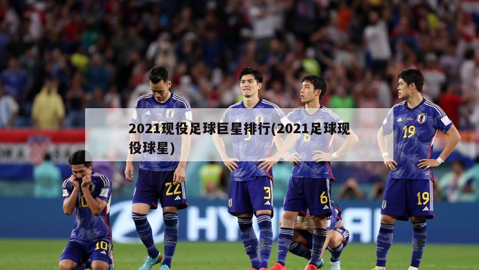 2021现役足球巨星排行(2021足球现役球星)