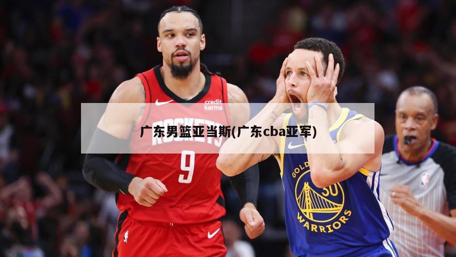 广东男篮亚当斯(广东cba亚军)